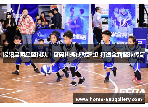 揭阳启明星篮球队：奋勇拼搏成就梦想 打造全新篮球传奇