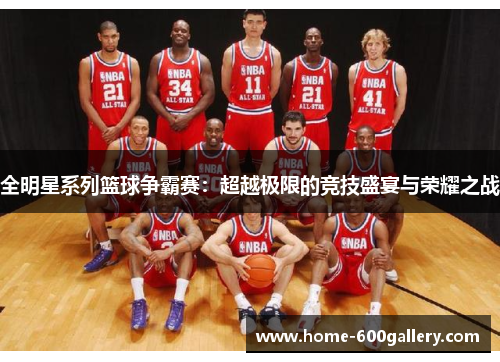 全明星系列篮球争霸赛：超越极限的竞技盛宴与荣耀之战