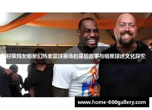 好莱坞女明星们热衷篮球赛场的幕后故事与明星球迷文化探索
