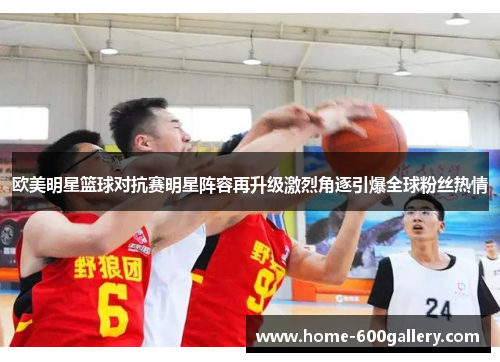 欧美明星篮球对抗赛明星阵容再升级激烈角逐引爆全球粉丝热情