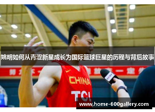 姚明如何从青涩新星成长为国际篮球巨星的历程与背后故事