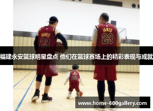 福建永安篮球明星盘点 他们在篮球赛场上的精彩表现与成就
