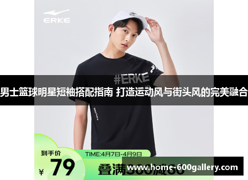 男士篮球明星短袖搭配指南 打造运动风与街头风的完美融合