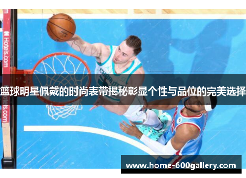 篮球明星佩戴的时尚表带揭秘彰显个性与品位的完美选择