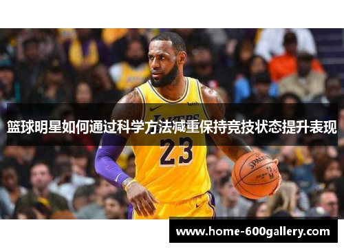 篮球明星如何通过科学方法减重保持竞技状态提升表现