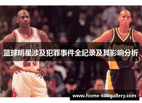 篮球明星涉及犯罪事件全纪录及其影响分析