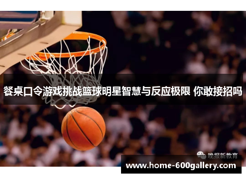 餐桌口令游戏挑战篮球明星智慧与反应极限 你敢接招吗