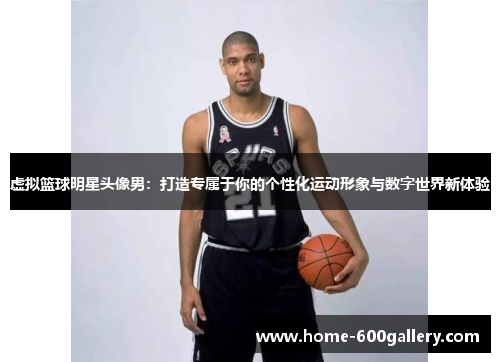 虚拟篮球明星头像男：打造专属于你的个性化运动形象与数字世界新体验