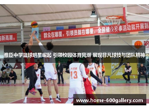 雅臣中学篮球明星崛起 引领校园体育风潮 展现非凡球技与团队精神