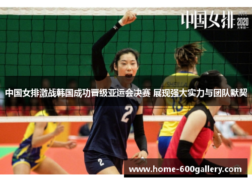 中国女排激战韩国成功晋级亚运会决赛 展现强大实力与团队默契