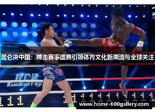 昆仑决中国：搏击赛事盛典引领体育文化新潮流与全球关注