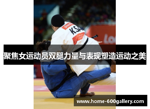 聚焦女运动员双腿力量与表现塑造运动之美