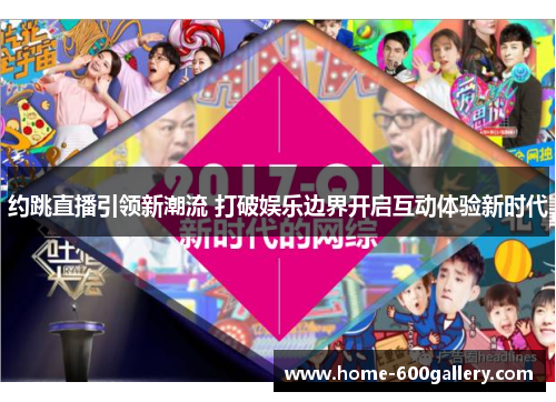 约跳直播引领新潮流 打破娱乐边界开启互动体验新时代