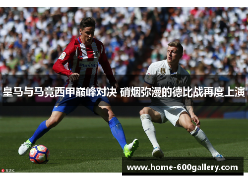 皇马与马竞西甲巅峰对决 硝烟弥漫的德比战再度上演